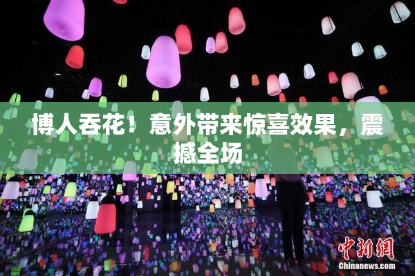 博人吞花！意外带来惊喜效果，震撼全场