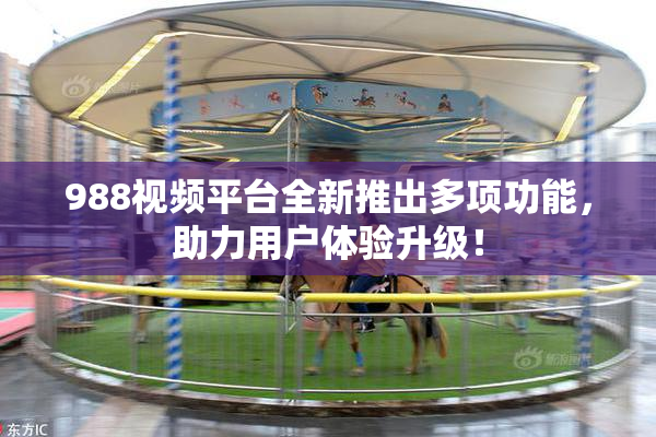 988视频平台全新推出多项功能，助力用户体验升级！