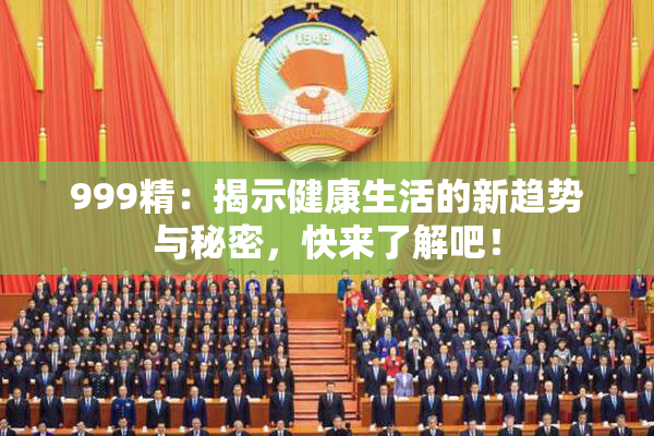 999精：揭示健康生活的新趋势与秘密，快来了解吧！