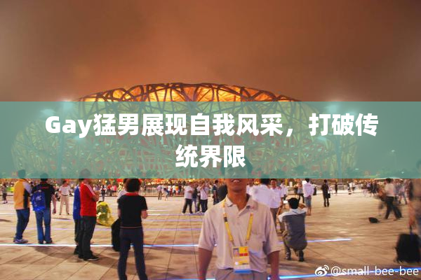 Gay猛男展现自我风采，打破传统界限
