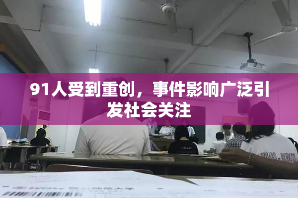 91人受到重创，事件影响广泛引发社会关注