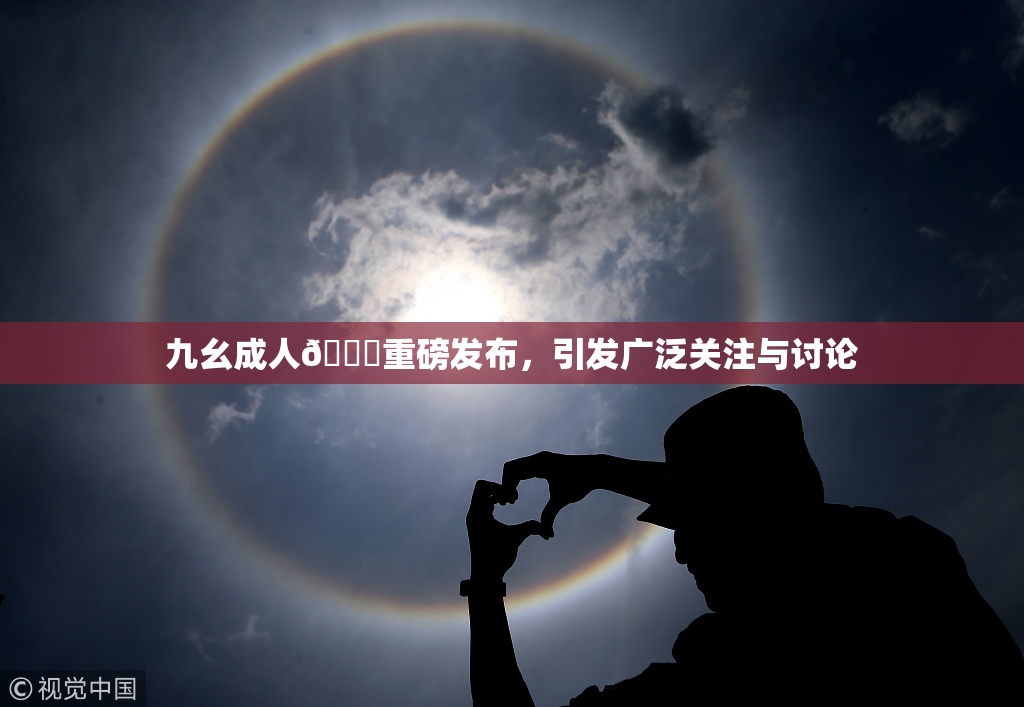 九幺成人🔞重磅发布，引发广泛关注与讨论