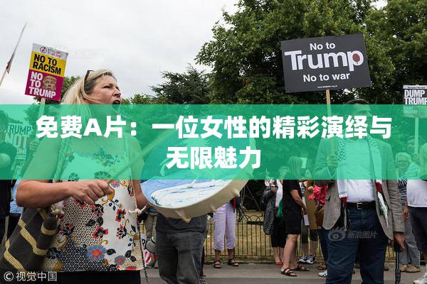 免费A片：一位女性的精彩演绎与无限魅力