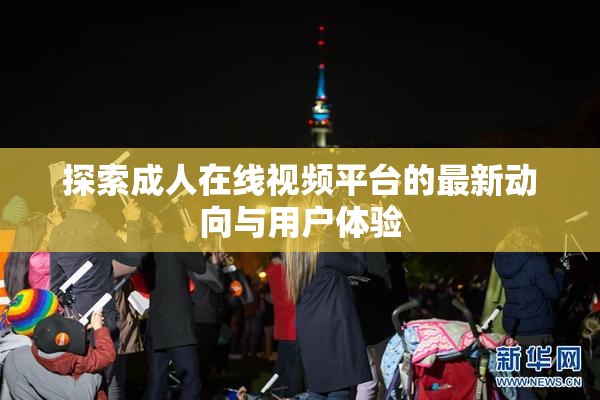 探索成人在线视频平台的最新动向与用户体验