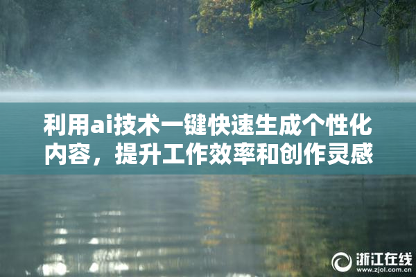 利用ai技术一键快速生成个性化内容，提升工作效率和创作灵感