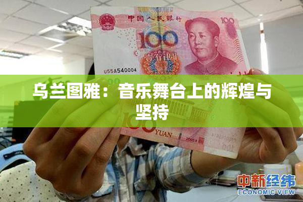 乌兰图雅：音乐舞台上的辉煌与坚持