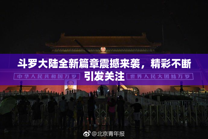 斗罗大陆全新篇章震撼来袭，精彩不断引发关注