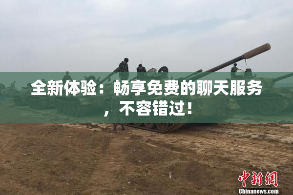 全新体验：畅享免费的聊天服务，不容错过！