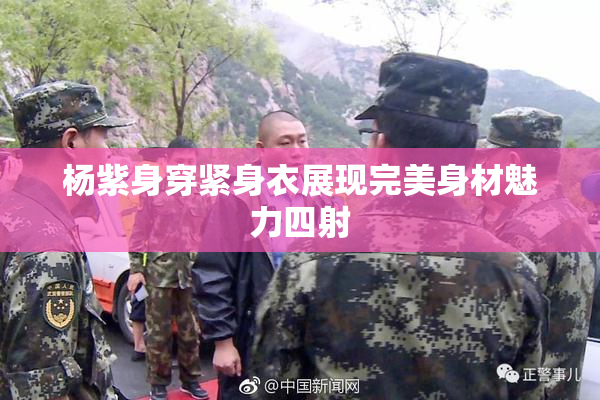杨紫身穿紧身衣展现完美身材魅力四射