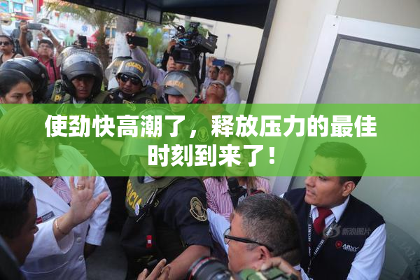 使劲快高潮了，释放压力的最佳时刻到来了！