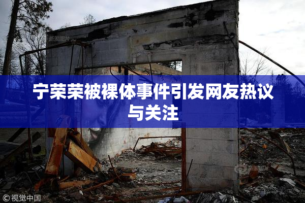 宁荣荣被裸体事件引发网友热议与关注