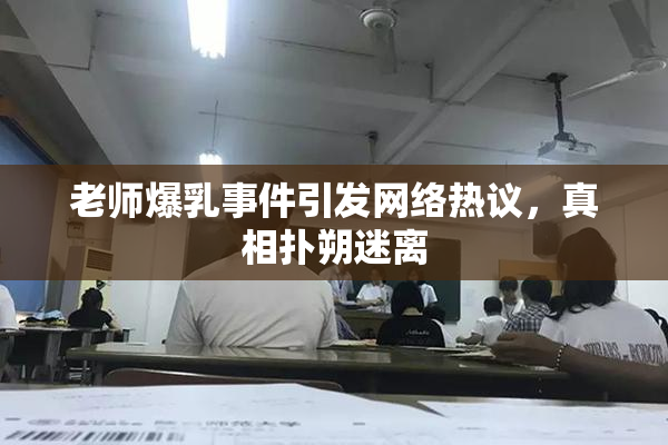 老师爆乳事件引发网络热议，真相扑朔迷离