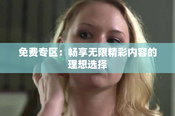 免费专区：畅享无限精彩内容的理想选择