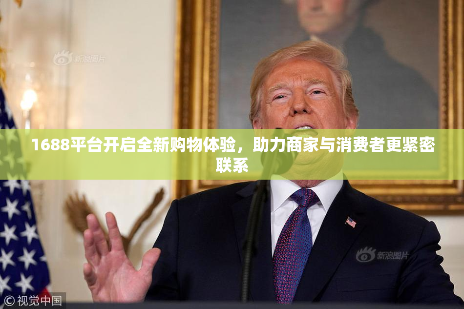 1688平台开启全新购物体验，助力商家与消费者更紧密联系