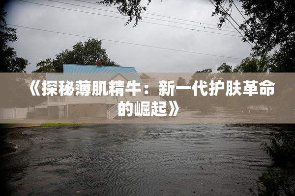《探秘薄肌精牛：新一代护肤革命的崛起》