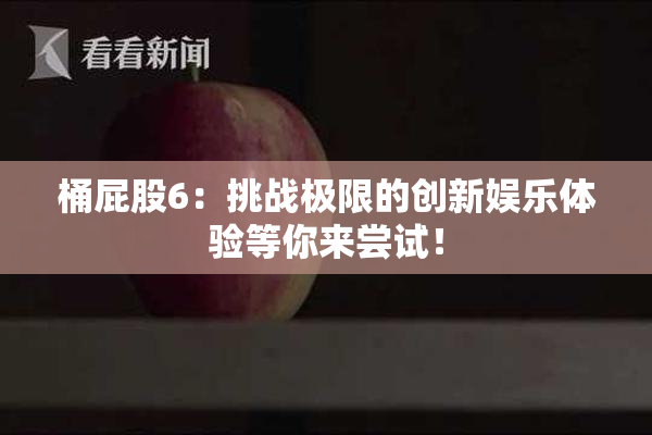 桶屁股6：挑战极限的创新娱乐体验等你来尝试！