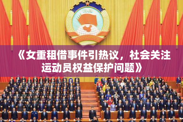 《女重租借事件引热议，社会关注运动员权益保护问题》