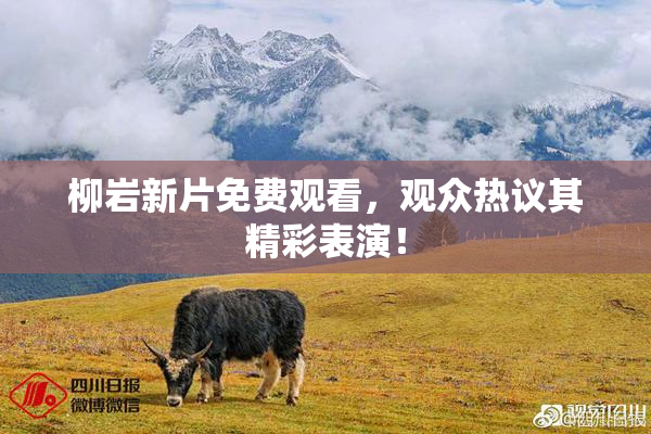 柳岩新片免费观看，观众热议其精彩表演！