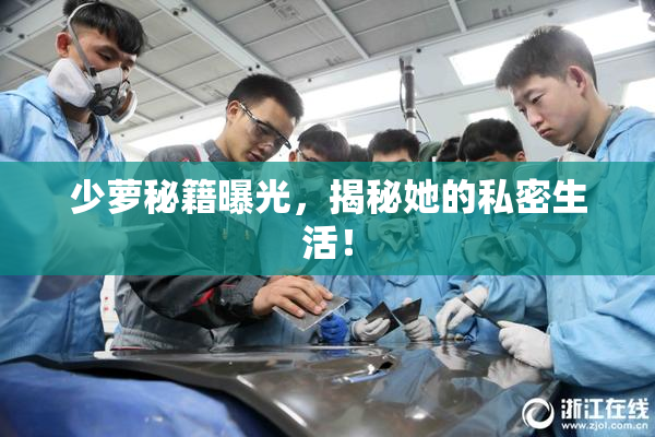 少萝秘籍曝光，揭秘她的私密生活！