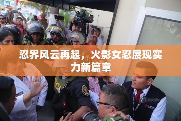 忍界风云再起，火影女忍展现实力新篇章