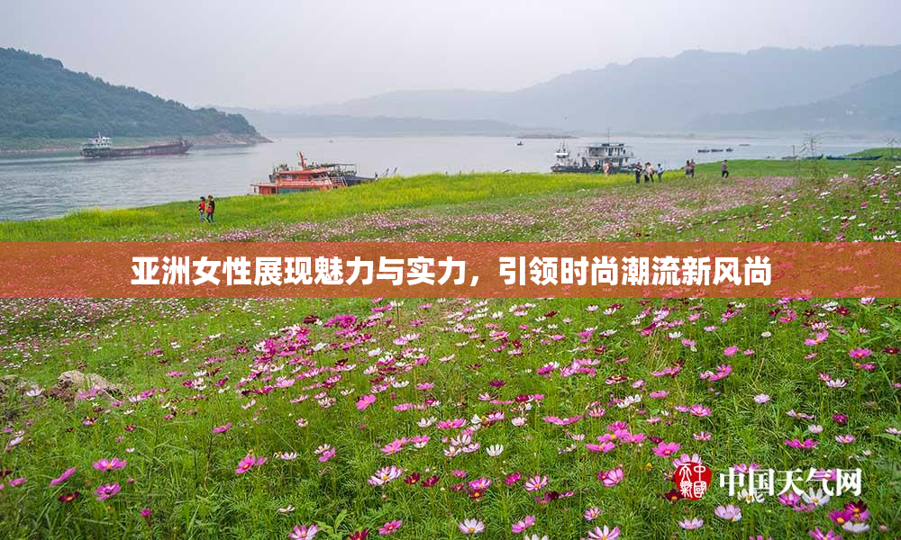 亚洲女性展现魅力与实力，引领时尚潮流新风尚