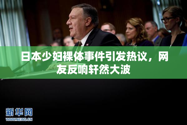 日本少妇裸体事件引发热议，网友反响轩然大波