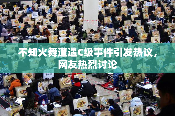 不知火舞遭遇C级事件引发热议，网友热烈讨论