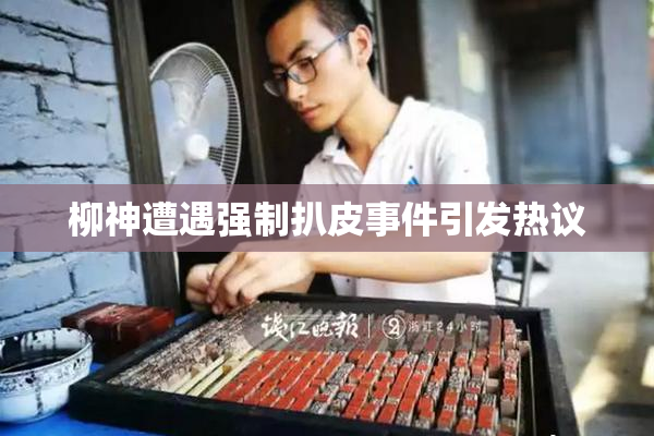 柳神遭遇强制扒皮事件引发热议