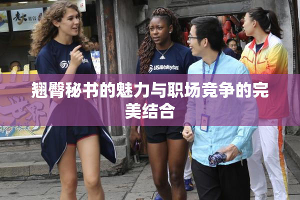 翘臀秘书的魅力与职场竞争的完美结合