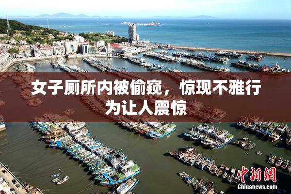 女子厕所内被偷窥，惊现不雅行为让人震惊