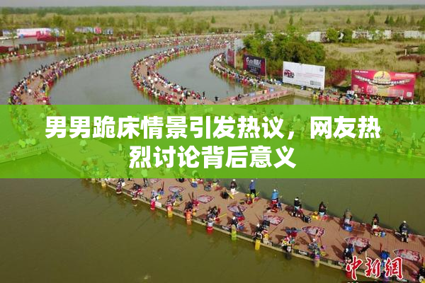 男男跪床情景引发热议，网友热烈讨论背后意义