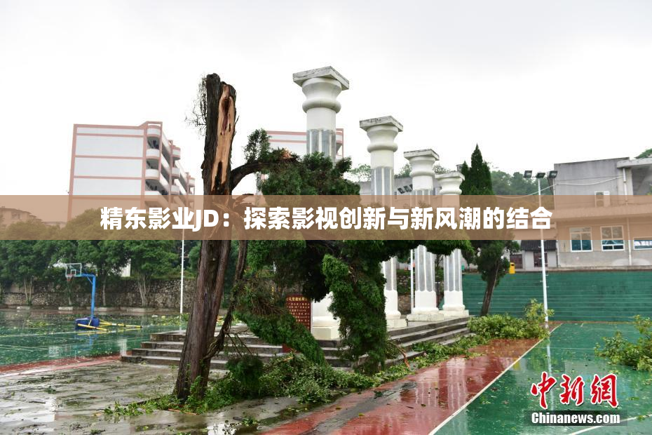 精东影业JD：探索影视创新与新风潮的结合