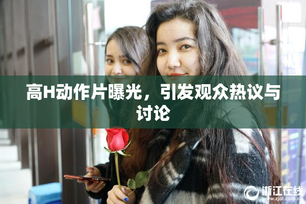 高H动作片曝光，引发观众热议与讨论