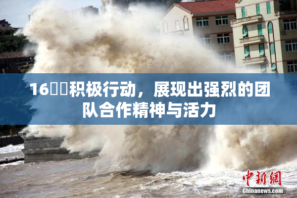 16妺妺积极行动，展现出强烈的团队合作精神与活力
