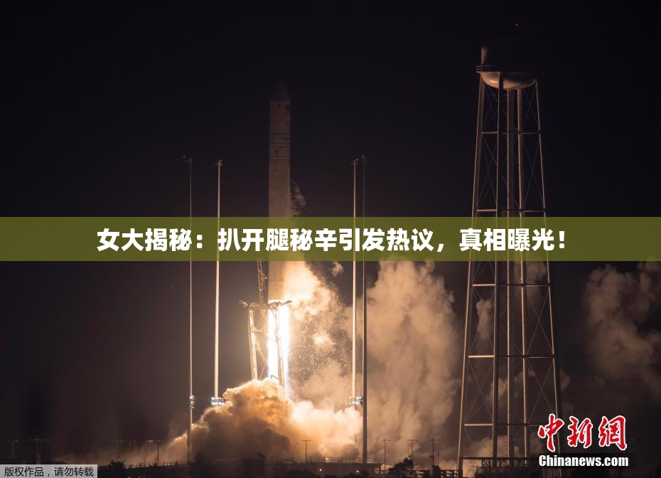 女大揭秘：扒开腿秘辛引发热议，真相曝光！