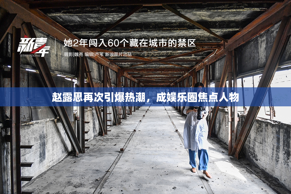 赵露思再次引爆热潮，成娱乐圈焦点人物
