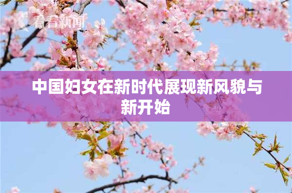 中国妇女在新时代展现新风貌与新开始