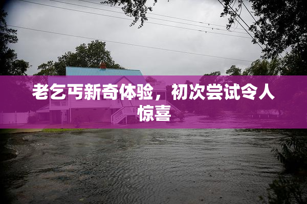 老乞丐新奇体验，初次尝试令人惊喜
