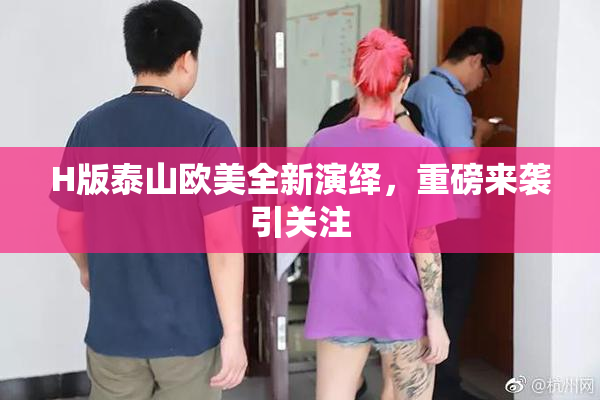 H版泰山欧美全新演绎，重磅来袭引关注