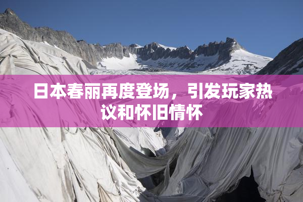 日本春丽再度登场，引发玩家热议和怀旧情怀