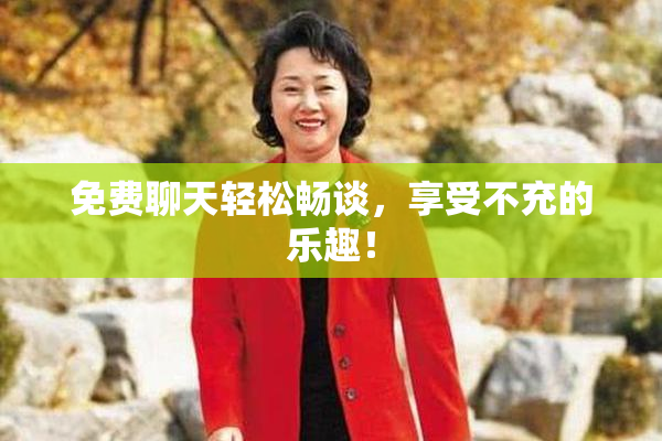 免费聊天轻松畅谈，享受不充的乐趣！