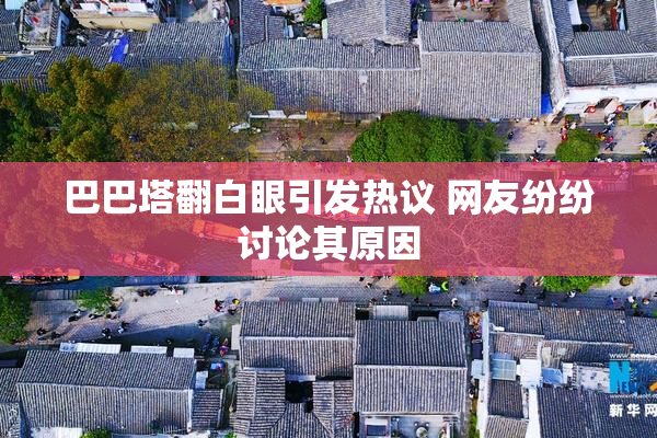 巴巴塔翻白眼引发热议 网友纷纷讨论其原因