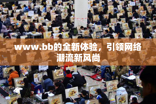 www.bb的全新体验，引领网络潮流新风尚