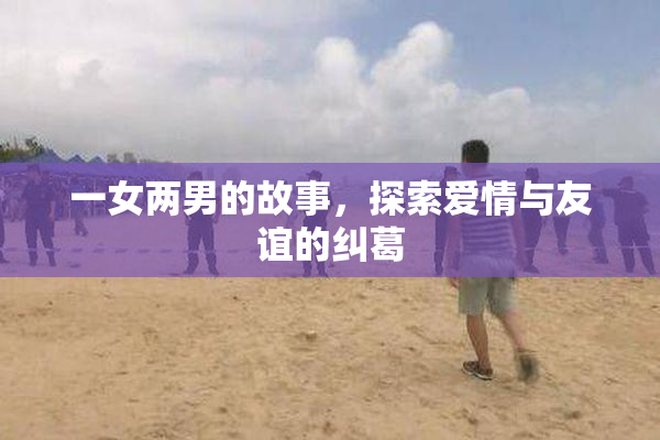 一女两男的故事，探索爱情与友谊的纠葛