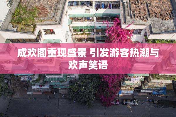 成欢阁重现盛景 引发游客热潮与欢声笑语