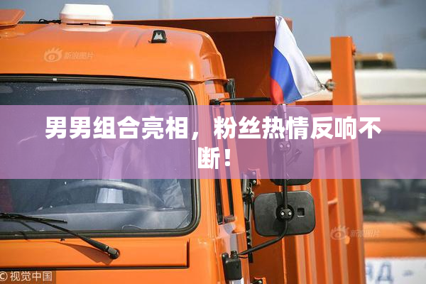 男男组合亮相，粉丝热情反响不断！