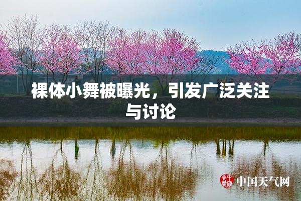 裸体小舞被曝光，引发广泛关注与讨论