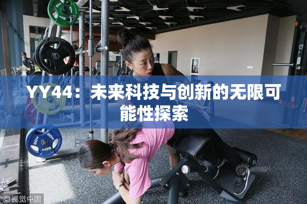 YY44：未来科技与创新的无限可能性探索