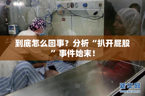 到底怎么回事？分析“扒开屁股”事件始末！
