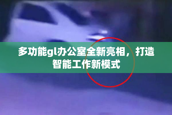 多功能gl办公室全新亮相，打造智能工作新模式
